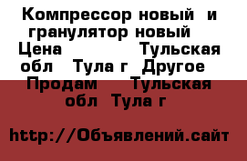 Компрессор новый  и гранулятор новый  › Цена ­ 45 000 - Тульская обл., Тула г. Другое » Продам   . Тульская обл.,Тула г.